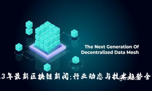2023年最新区块链新闻：行业动态与技术趋势全解析