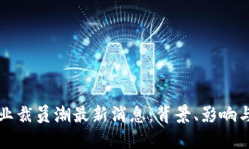 区块链行业裁员潮最新消息：背景、影响与未来趋势