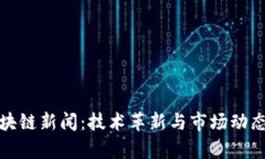 最新区块链新闻：技术革新与市场动态全解析