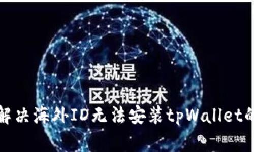 如何解决海外ID无法安装tpWallet的问题