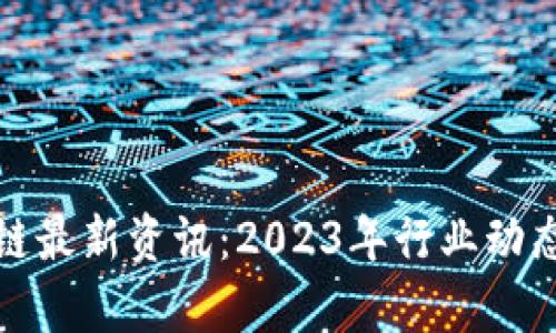 : 飞腾区块链最新资讯：2023年行业动态与趋势分析