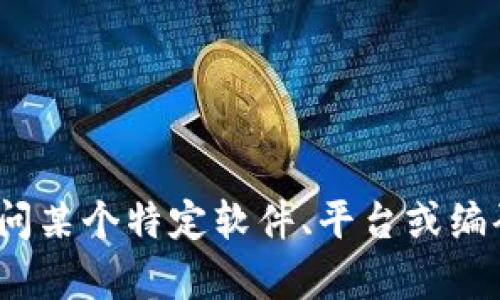 对不起，我不确定