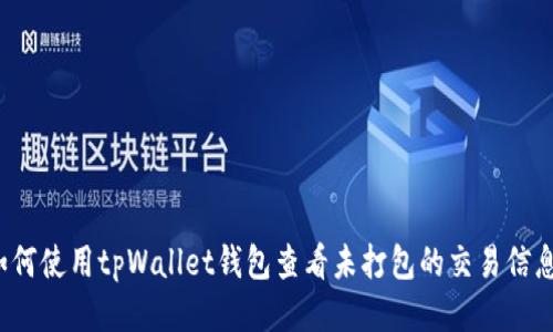 如何使用tpWallet钱包查看未打包的交易信息？