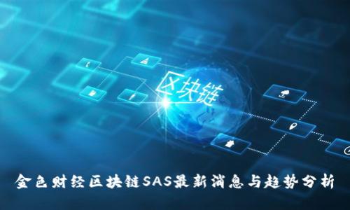 金色财经区块链SAS最新消息与趋势分析