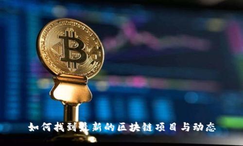 如何找到最新的区块链项目与动态