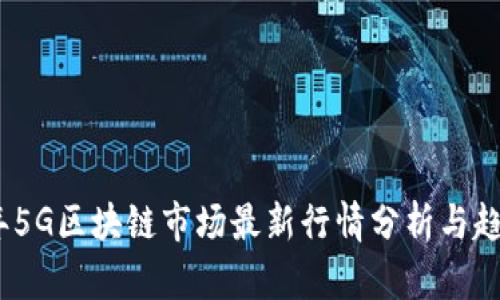 2023年5G区块链市场最新行情分析与趋势预测