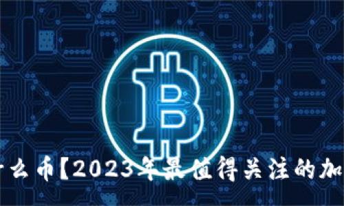 :

区块链炒币买什么币？2023年最值得关注的加密货币投资指南