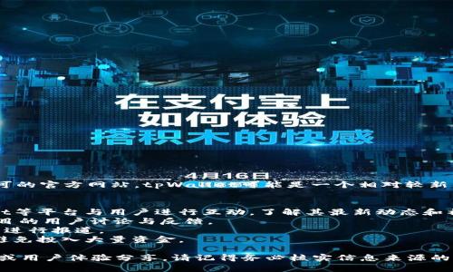 截至我的知识截止日期（2023年10月），tpWallet似乎没有一个广泛认可的官方网站。tpWallet可能是一个相对较新的或小众的数字钱包或加密货币相关产品，可能没有足够的在线存在感。

在寻找有关tpWallet的信息时，建议您通过以下方式进行：
1. **查阅社交媒体**：很多新兴项目会通过Twitter、Telegram和Reddit等平台与用户进行互动，了解其最新动态和社区反馈。
2. **查看加密货币论坛**：例如BitcoinTalk，这些论坛可以提供关于项目的用户讨论与反馈。
3. **关注加密货币新闻网站**：这些网站可能会对新的数字钱包或项目进行报道。
4. **谨慎对待投资风险**：在没有官方信息及客服支持的情况下，尽量避免投入大量资金。

如果需要获取更多信息或对具体功能有兴趣，可以尝试寻找相关的评测或用户体验分享。请记得务必核实信息来源的可靠性，以避免潜在的风险。