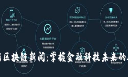 最新区块链新闻：掌握金融科技未来的脉动