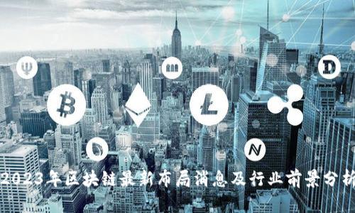 2023年区块链最新布局消息及行业前景分析