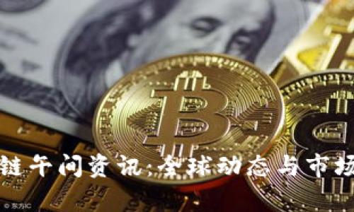 最新区块链午间资讯：全球动态与市场走势解析