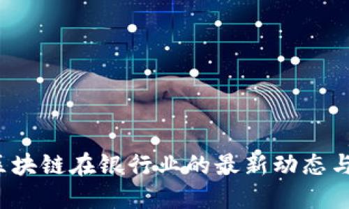 2023年区块链在银行业的最新动态与未来展望