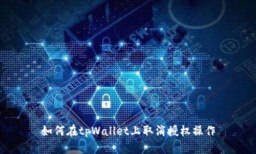 如何在tpWallet上取消授权操作