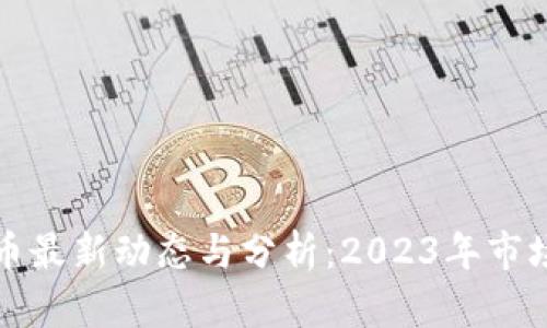 区块链货币最新动态与分析：2023年市场趋势透视