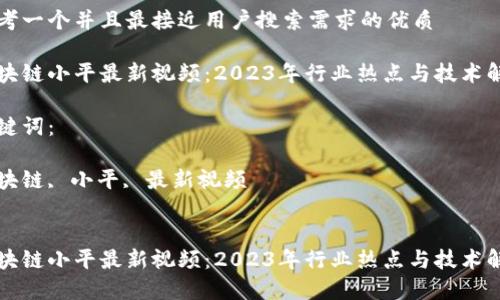 思考一个并且最接近用户搜索需求的优质

区块链小平最新视频：2023年行业热点与技术解析

关键词：

区块链, 小平, 最新视频


区块链小平最新视频：2023年行业热点与技术解析