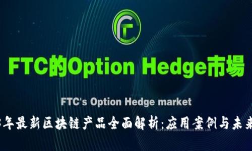 2023年最新区块链产品全面解析：应用案例与未来趋势