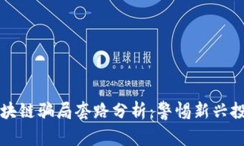 派币区块链骗局套路分析：警惕新兴投资陷阱
