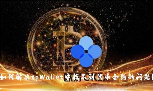 如何解决tpWallet中找不到代币合约的问题？
