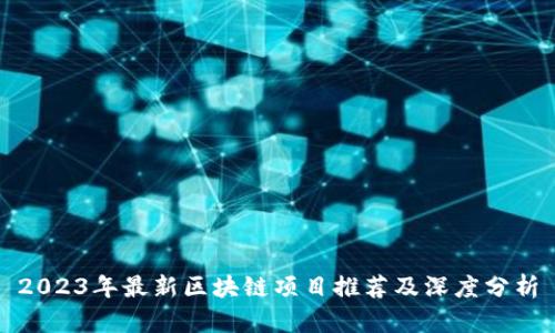 2023年最新区块链项目推荐及深度分析