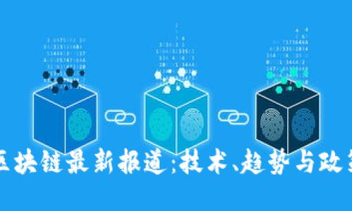 美国区块链最新报道：技术、趋势与政策动态