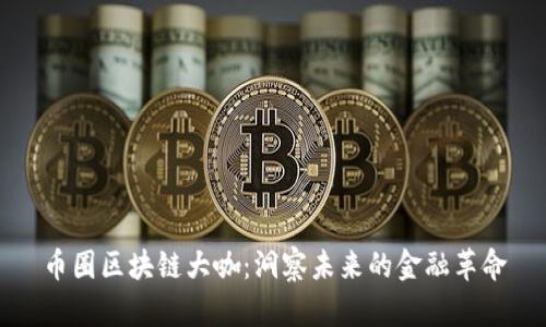 币圈区块链大咖：洞察未来的金融革命