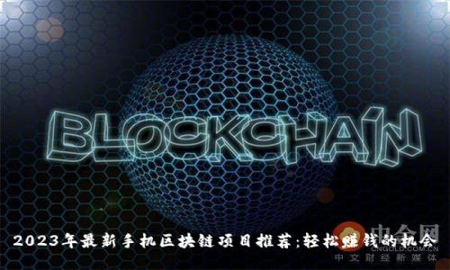 2023年最新手机区块链项目推荐：轻松赚钱的机会