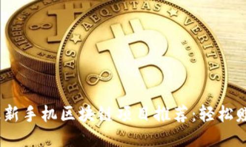 2023年最新手机区块链项目推荐：轻松赚钱的机会