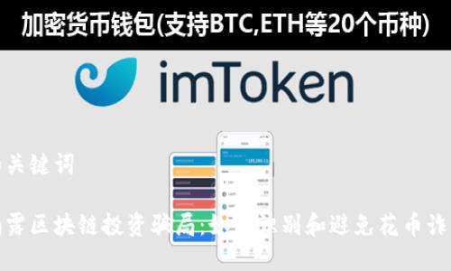 和关键词

揭露区块链投资骗局：如何识别和避免花币诈骗