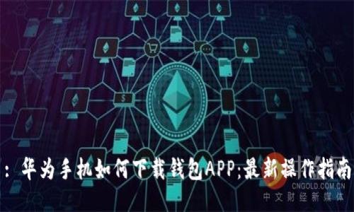 : 华为手机如何下载钱包APP：最新操作指南