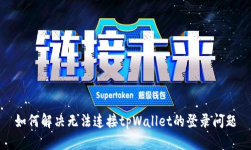 如何解决无法连接tpWallet的登录问题