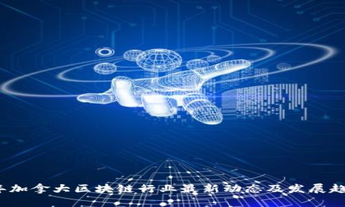 2023年加拿大区块链行业最新动态及发展趋势分析