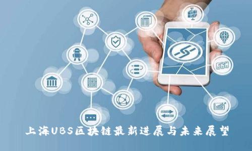 上海UBS区块链最新进展与未来展望
