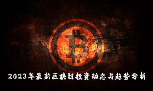 2023年最新区块链投资动态与趋势分析