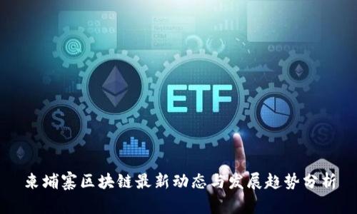 柬埔寨区块链最新动态与发展趋势分析