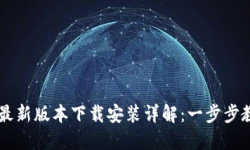 区块链技术最新版本下载安装详解：一步步教你轻松上手