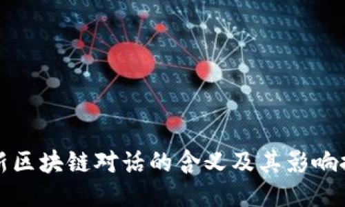 最新区块链对话的含义及其影响探索