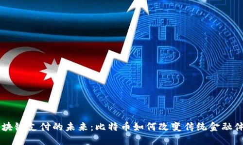 区块链支付的未来：比特币如何改变传统金融体系