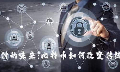 区块链支付的未来：比特币如何改变传统金融体系