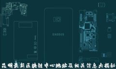 昆明最新区块链中心地址及相关信息大揭秘