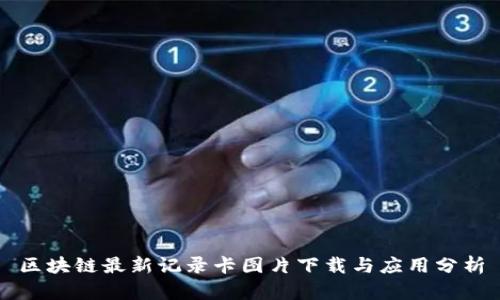 区块链最新记录卡图片下载与应用分析