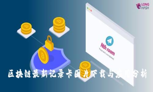区块链最新记录卡图片下载与应用分析