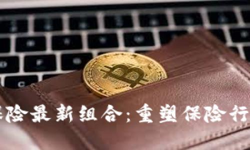区块链保险最新组合：重塑保险行业的未来