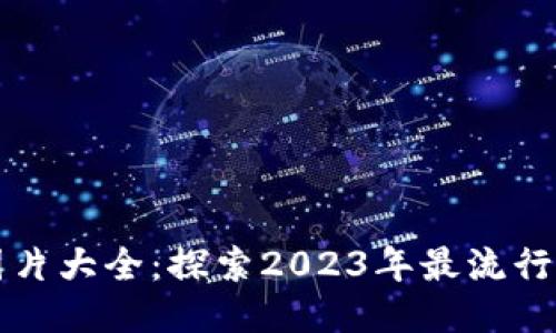 区块链最新样板图片大全：探索2023年最流行的区块链设计趋势