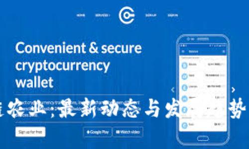 区块链农业：最新动态与发展趋势全解析