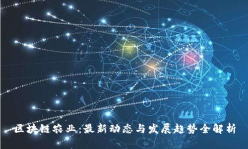 区块链农业：最新动态与发展趋势全解析