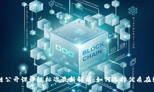 区块链公开课评级标准最新解析：如何选择优质在线课程