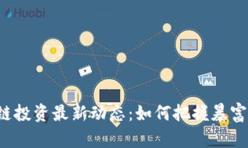 区块链投资最新动态：如何把握暴富机遇？