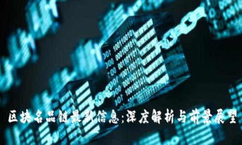 区块名品链最新信息：深度解析与前景展望