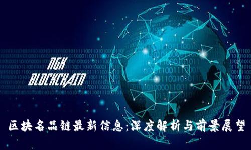 区块名品链最新信息：深度解析与前景展望