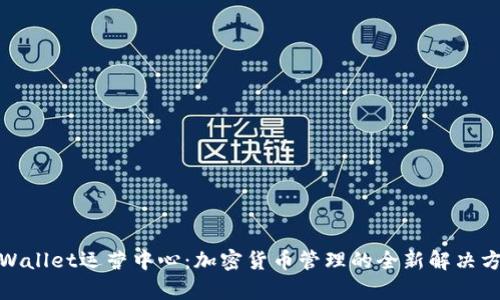 tpWallet运营中心：加密货币管理的全新解决方案
